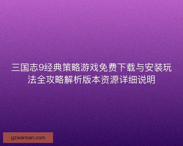 三国志9经典策略游戏免费下载与安装玩法全攻略解析版本资源详细说明