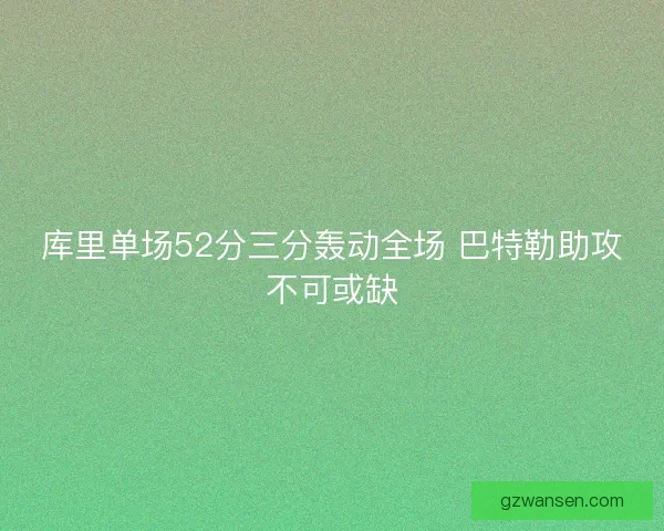 库里单场52分三分轰动全场 巴特勒助攻不可或缺